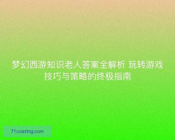 梦幻西游知识老人答案全解析 玩转游戏技巧与策略的终极指南