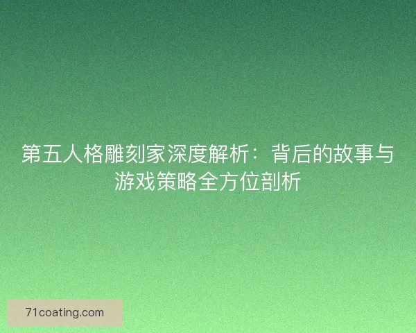 第五人格雕刻家深度解析：背后的故事与游戏策略全方位剖析