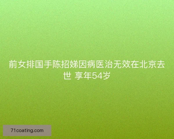 前女排国手陈招娣因病医治无效在北京去世 享年54岁