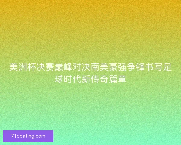 美洲杯决赛巅峰对决南美豪强争锋书写足球时代新传奇篇章