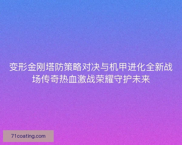 变形金刚塔防策略对决与机甲进化全新战场传奇热血激战荣耀守护未来