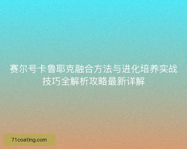 赛尔号卡鲁耶克融合方法与进化培养实战技巧全解析攻略最新详解