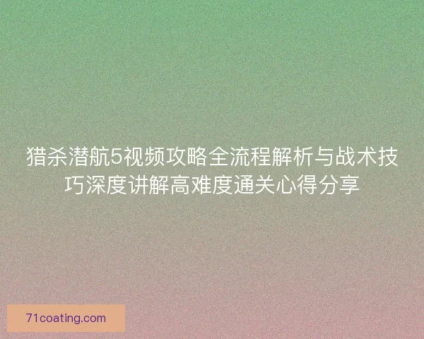 猎杀潜航5视频攻略全流程解析与战术技巧深度讲解高难度通关心得分享