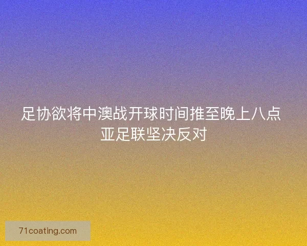足协欲将中澳战开球时间推至晚上八点 亚足联坚决反对