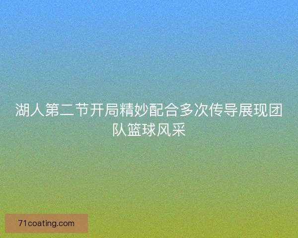 湖人第二节开局精妙配合多次传导展现团队篮球风采