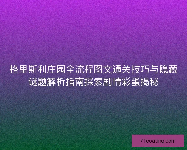 格里斯利庄园全流程图文通关技巧与隐藏谜题解析指南探索剧情彩蛋揭秘