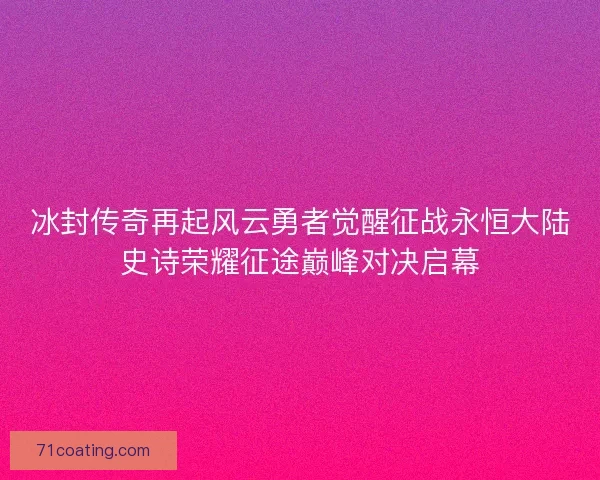 冰封传奇再起风云勇者觉醒征战永恒大陆史诗荣耀征途巅峰对决启幕