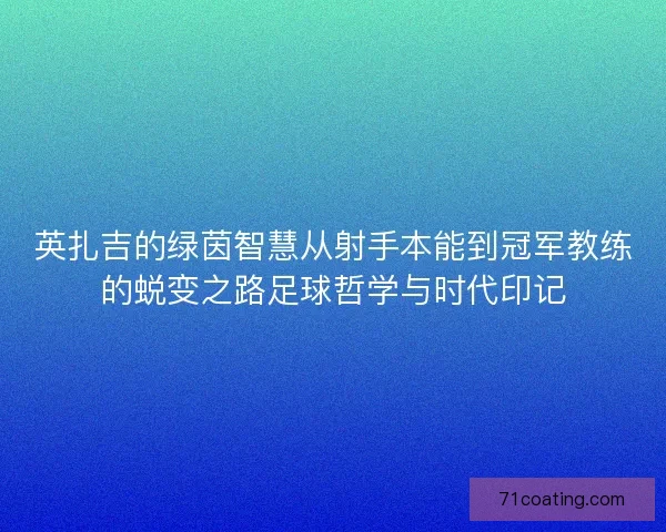 英扎吉的绿茵智慧从射手本能到冠军教练的蜕变之路足球哲学与时代印记