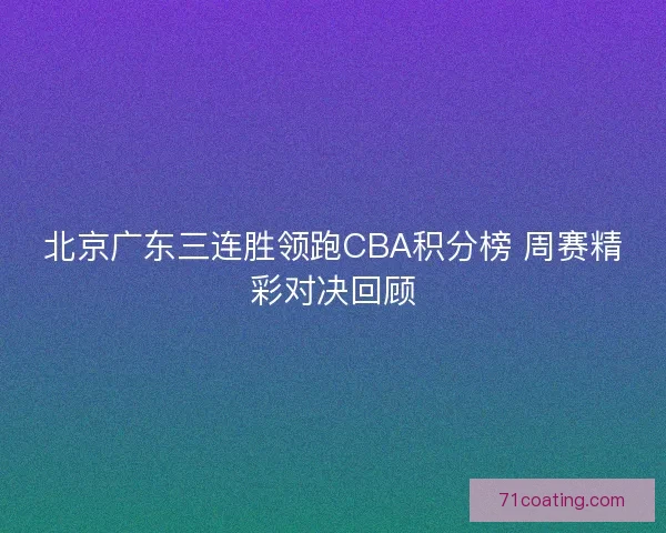 北京广东三连胜领跑CBA积分榜 周赛精彩对决回顾