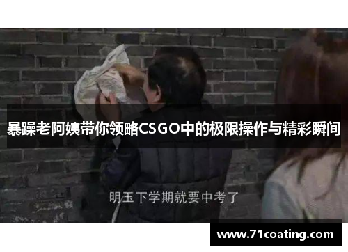 暴躁老阿姨带你领略CSGO中的极限操作与精彩瞬间